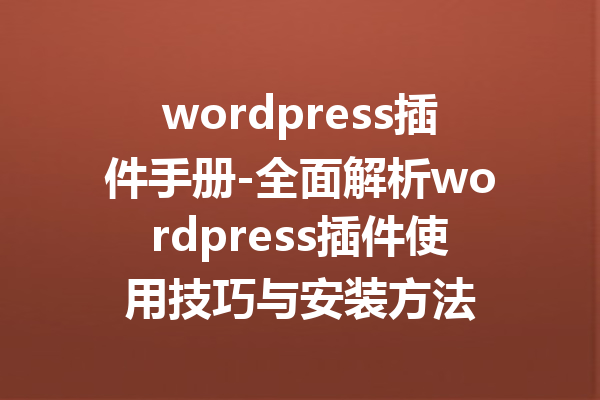 wordpress插件手册-全面解析wordpress插件使用技巧与安装方法