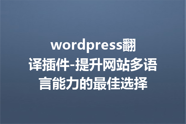 wordpress翻译插件-提升网站多语言能力的最佳选择