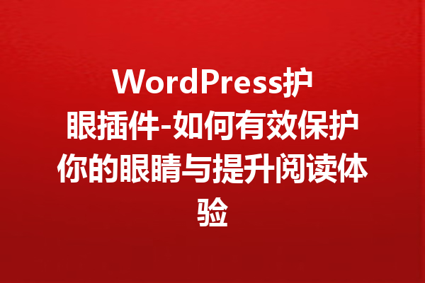 WordPress护眼插件-如何有效保护你的眼睛与提升阅读体验