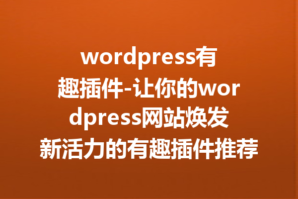 wordpress有趣插件-让你的wordpress网站焕发新活力的有趣插件推荐