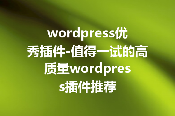 wordpress优秀插件-值得一试的高质量wordpress插件推荐