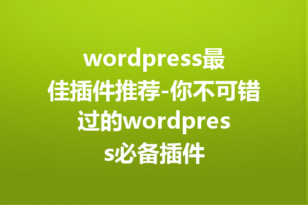 wordpress最佳插件推荐-你不可错过的wordpress必备插件