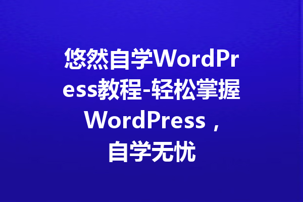 悠然自学WordPress教程-轻松掌握WordPress，自学无忧