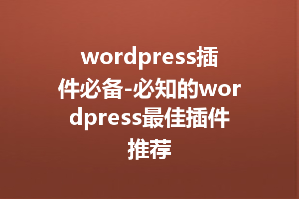 wordpress插件必备-必知的wordpress最佳插件推荐