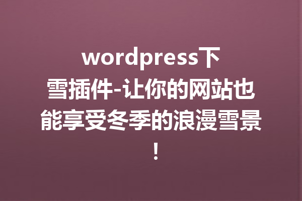 wordpress下雪插件-让你的网站也能享受冬季的浪漫雪景！