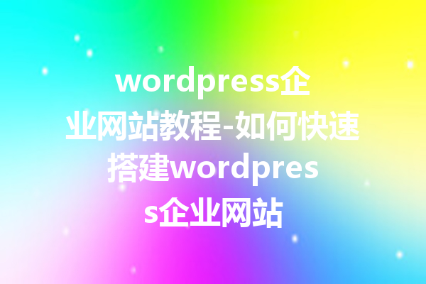 wordpress企业网站教程-如何快速搭建wordpress企业网站