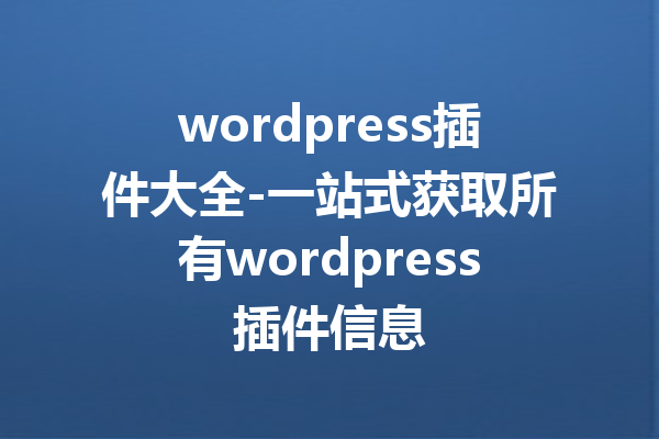 wordpress插件大全-一站式获取所有wordpress插件信息