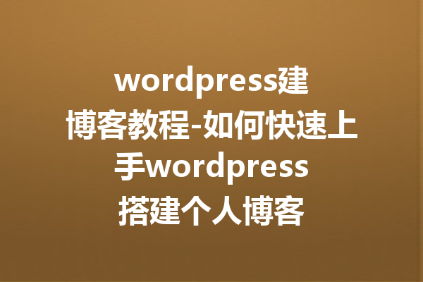 wordpress建博客教程-如何快速上手wordpress搭建个人博客