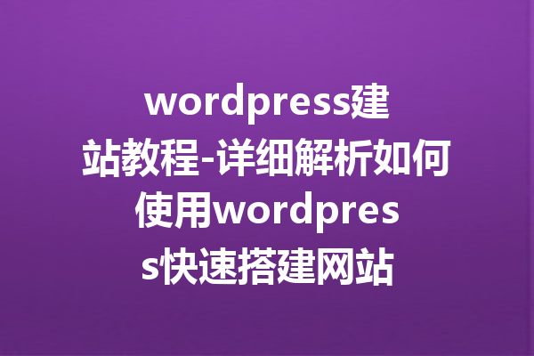 wordpress建站教程-详细解析如何使用wordpress快速搭建网站