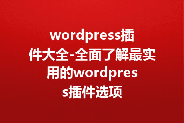 wordpress插件大全-全面了解最实用的wordpress插件选项