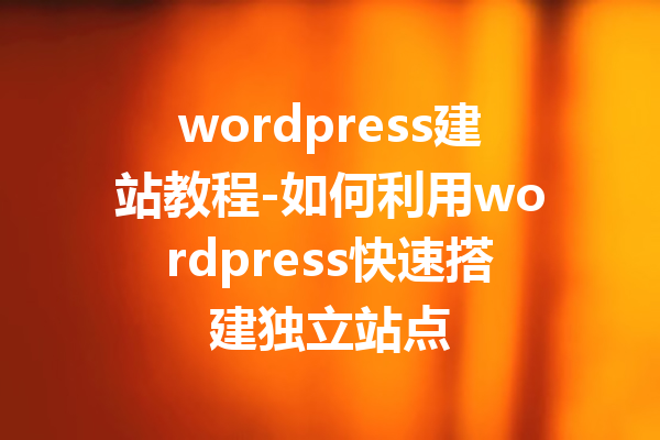 wordpress建站教程-如何利用wordpress快速搭建独立站点