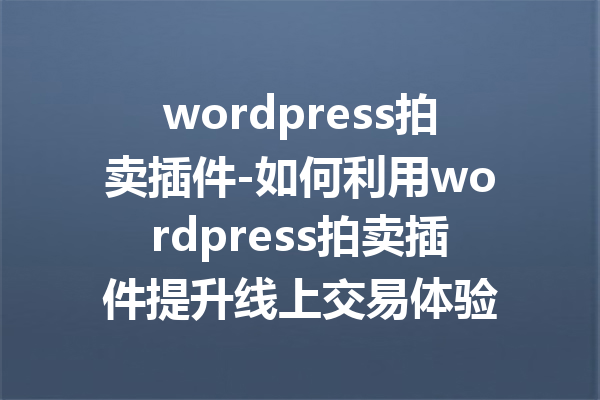 wordpress拍卖插件-如何利用wordpress拍卖插件提升线上交易体验