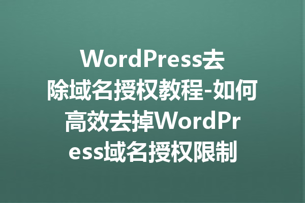 WordPress去除域名授权教程-如何高效去掉WordPress域名授权限制