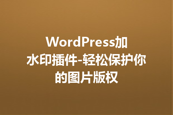 WordPress加水印插件-轻松保护你的图片版权