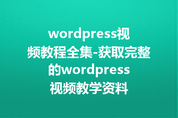 wordpress视频教程全集-获取完整的wordpress视频教学资料