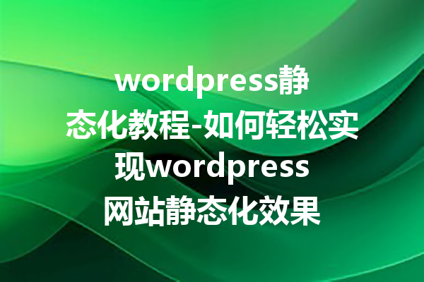 wordpress静态化教程-如何轻松实现wordpress网站静态化效果