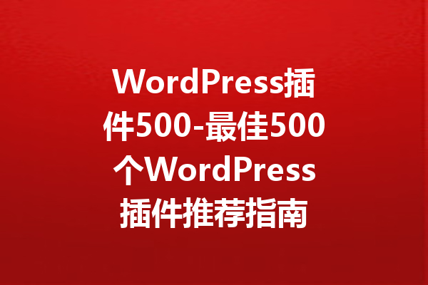 WordPress插件500-最佳500个WordPress插件推荐指南