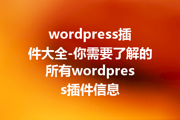 wordpress插件大全-你需要了解的所有wordpress插件信息