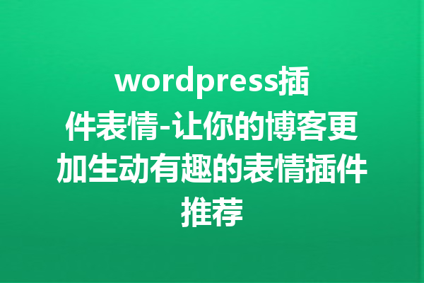wordpress插件表情-让你的博客更加生动有趣的表情插件推荐