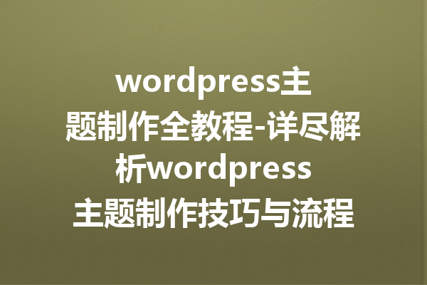 wordpress主题制作全教程-详尽解析wordpress主题制作技巧与流程
