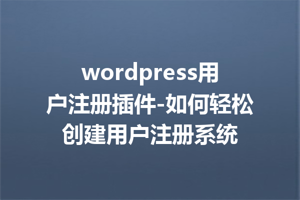 wordpress用户注册插件-如何轻松创建用户注册系统