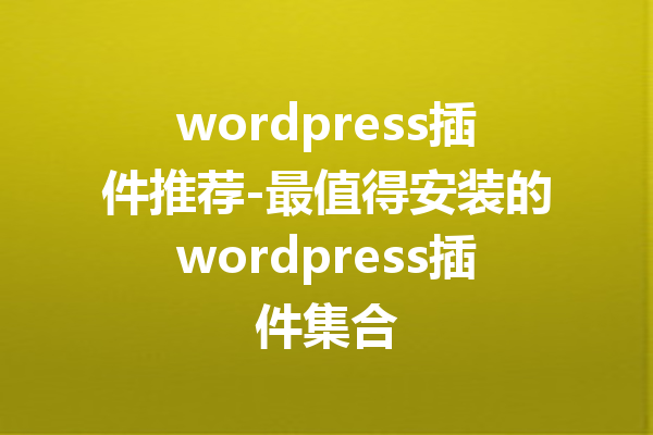 wordpress插件推荐-最值得安装的wordpress插件集合