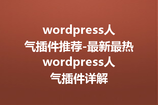wordpress人气插件推荐-最新最热wordpress人气插件详解