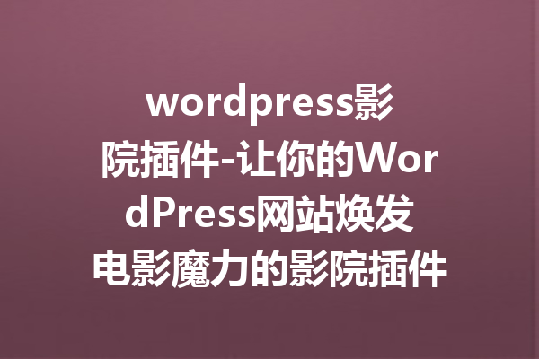 wordpress影院插件-让你的WordPress网站焕发电影魔力的影院插件