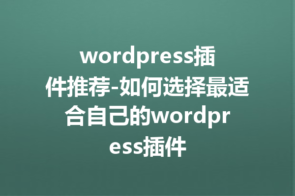 wordpress插件推荐-如何选择最适合自己的wordpress插件