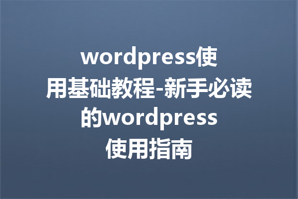 wordpress使用基础教程-新手必读的wordpress使用指南