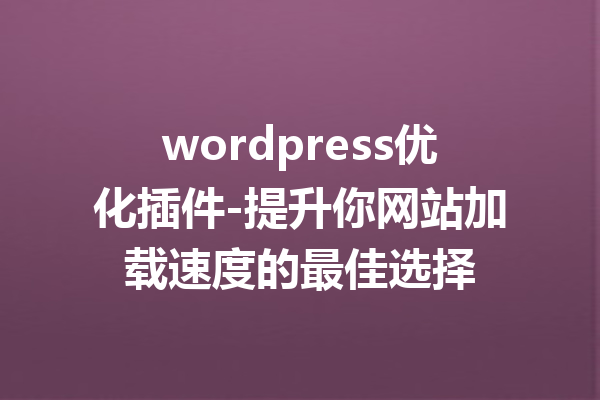 wordpress优化插件-提升你网站加载速度的最佳选择