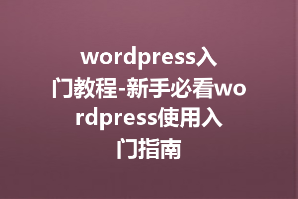 wordpress入门教程-新手必看wordpress使用入门指南