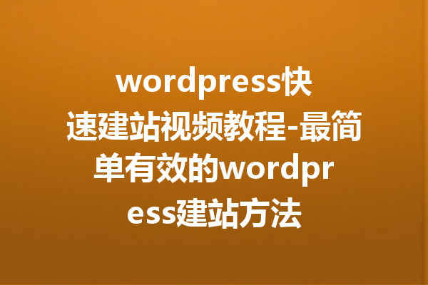 wordpress快速建站视频教程-最简单有效的wordpress建站方法