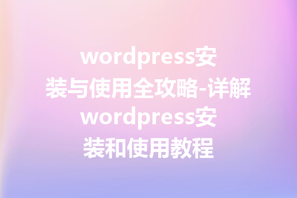 wordpress安装与使用全攻略-详解wordpress安装和使用教程