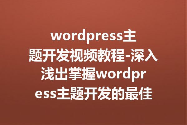wordpress主题开发视频教程-深入浅出掌握wordpress主题开发的最佳视频教学