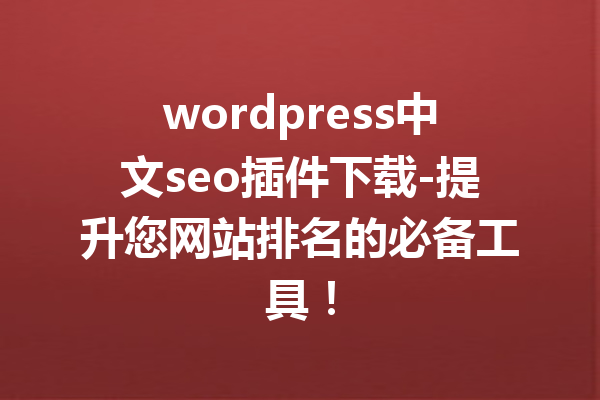 wordpress中文seo插件下载-提升您网站排名的必备工具！