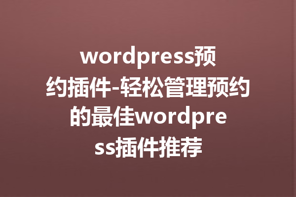 wordpress预约插件-轻松管理预约的最佳wordpress插件推荐