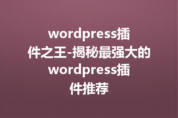 wordpress插件之王-揭秘最强大的wordpress插件推荐