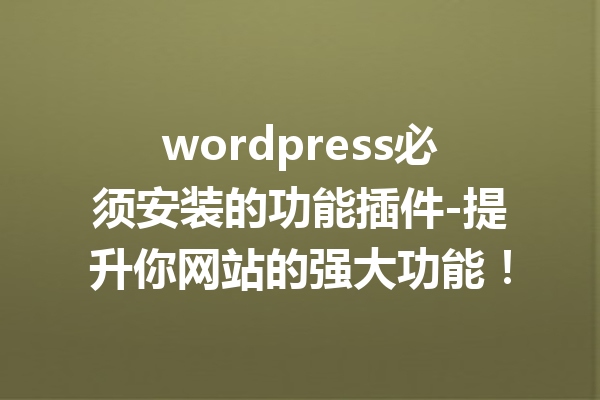 wordpress必须安装的功能插件-提升你网站的强大功能！