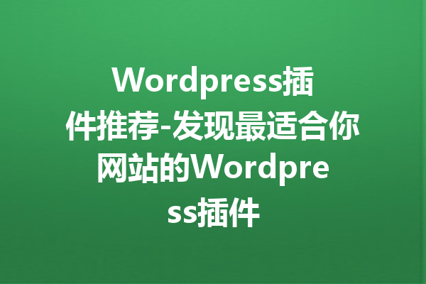 Wordpress插件推荐-发现最适合你网站的Wordpress插件