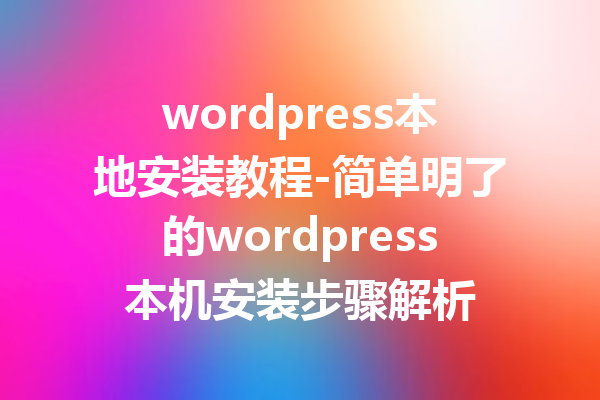 wordpress本地安装教程-简单明了的wordpress本机安装步骤解析