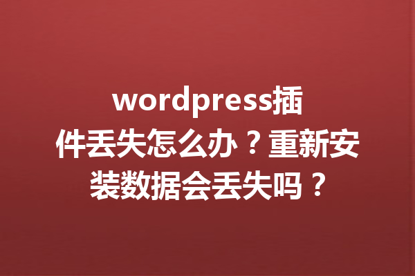 wordpress插件丢失怎么办?重新安装数据会丢失吗?