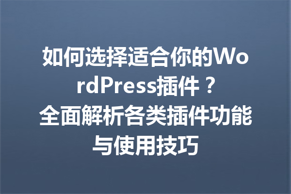 如何选择适合你的WordPress插件？全面解析各类插件功能与使用技巧