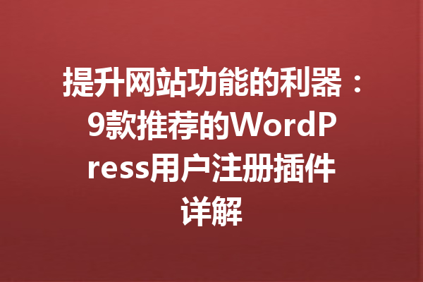 提升网站功能的利器：9款推荐的WordPress用户注册插件详解