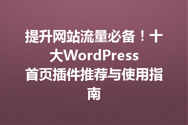 提升网站流量必备！十大WordPress首页插件推荐与使用指南