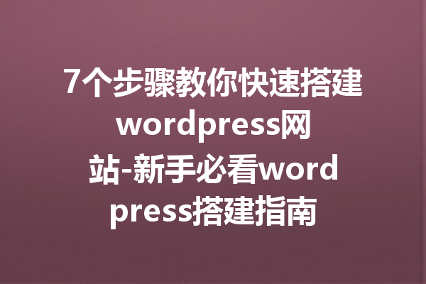 7个步骤教你快速搭建wordpress网站-新手必看wordpress搭建指南
