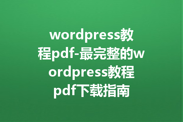 wordpress教程pdf-最完整的wordpress教程pdf下载指南