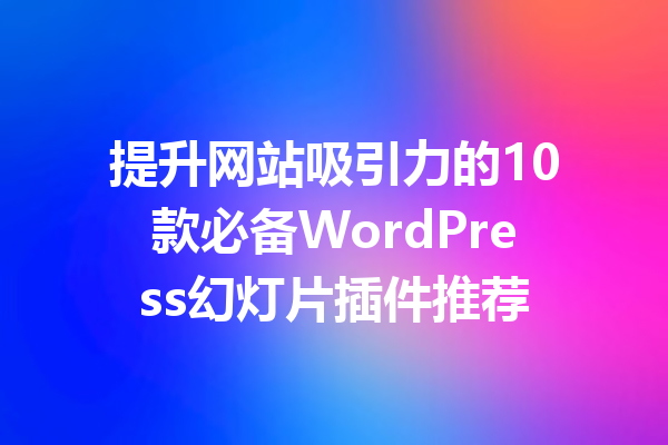 提升网站吸引力的10款必备WordPress幻灯片插件推荐