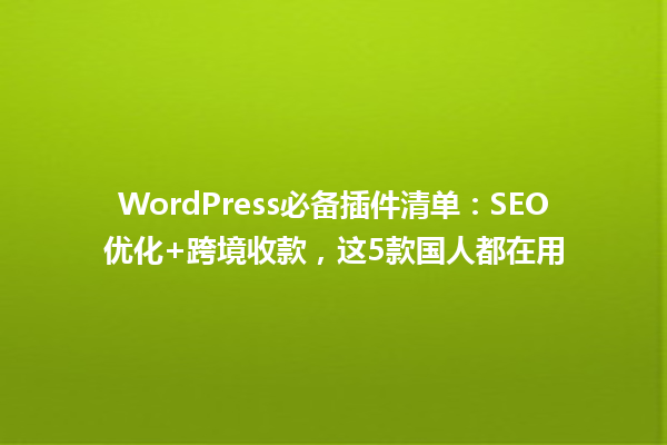 WordPress必备插件清单:SEO优化+跨境收款,这5款国人都在用 一