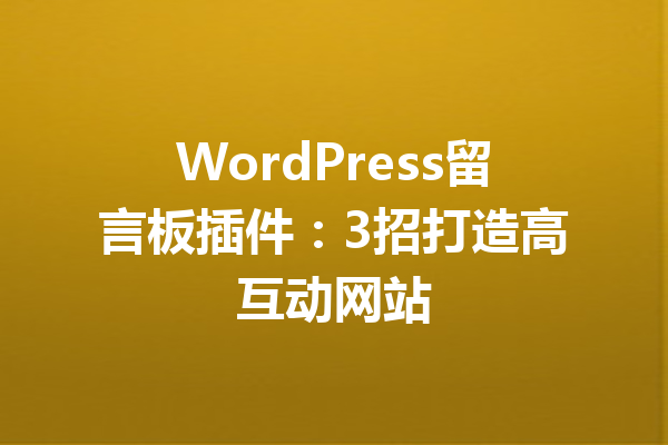 WordPress留言板插件:3招打造高互动网站